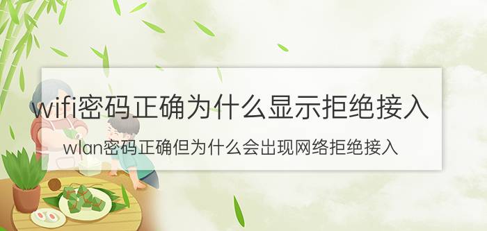 wifi密码正确为什么显示拒绝接入 wlan密码正确但为什么会岀现网络拒绝接入？